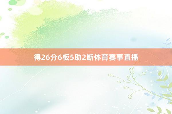 得26分6板5助2断体育赛事直播