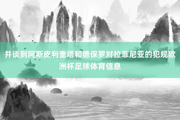 并谈到阿斯皮利奎塔和德保罗对拉菲尼亚的犯规欧洲杯足球体育信息