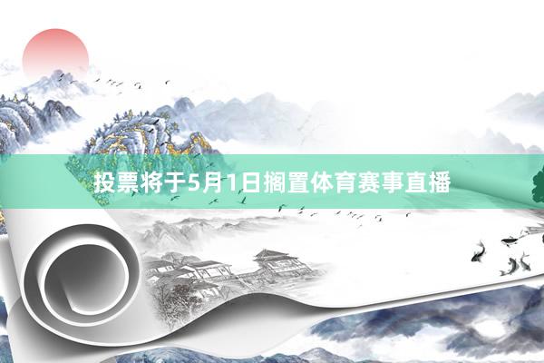 投票将于5月1日搁置体育赛事直播