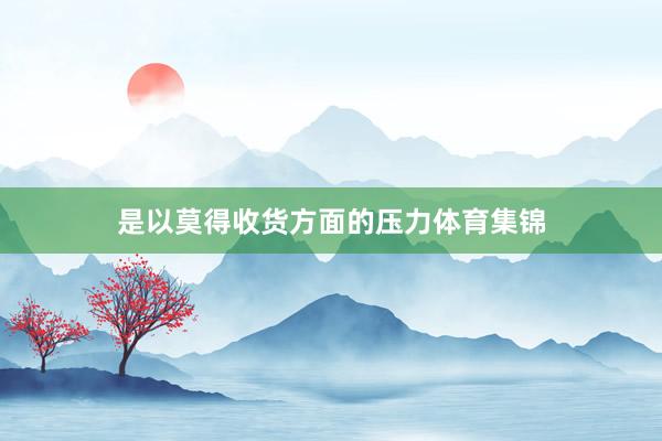 是以莫得收货方面的压力体育集锦