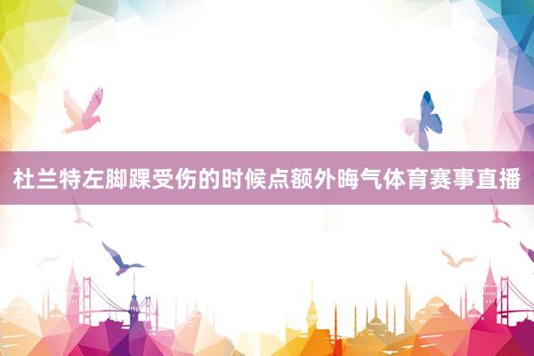 杜兰特左脚踝受伤的时候点额外晦气体育赛事直播