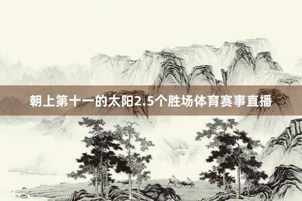 朝上第十一的太阳2.5个胜场体育赛事直播