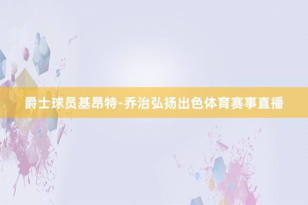 爵士球员基昂特-乔治弘扬出色体育赛事直播