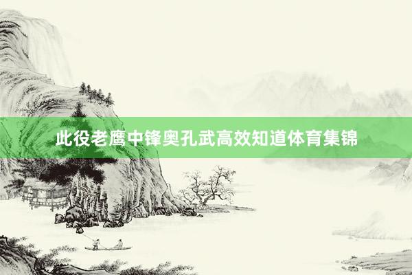 此役老鹰中锋奥孔武高效知道体育集锦