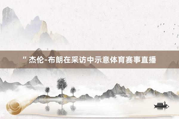 ”杰伦-布朗在采访中示意体育赛事直播