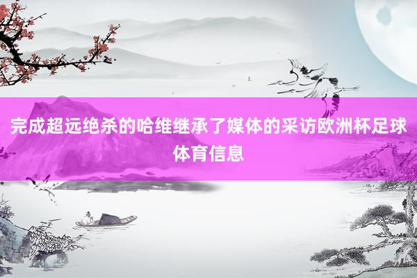 完成超远绝杀的哈维继承了媒体的采访欧洲杯足球体育信息