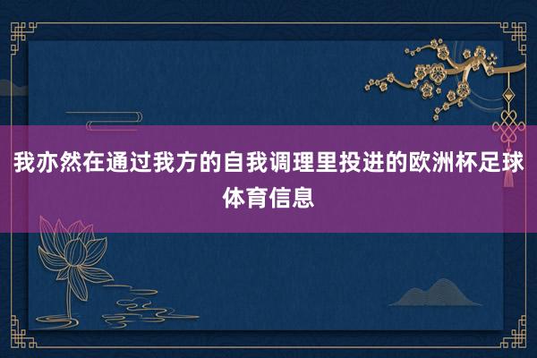 我亦然在通过我方的自我调理里投进的欧洲杯足球体育信息