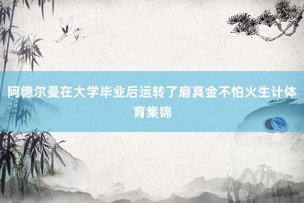 阿德尔曼在大学毕业后运转了磨真金不怕火生计体育集锦