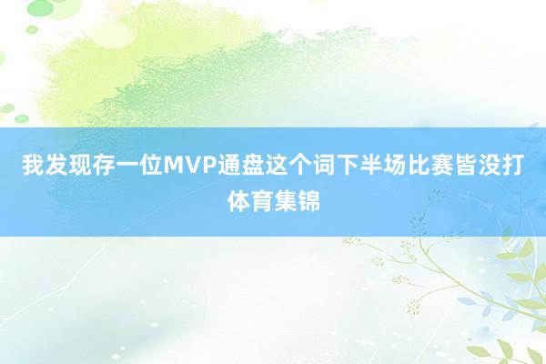 我发现存一位MVP通盘这个词下半场比赛皆没打体育集锦
