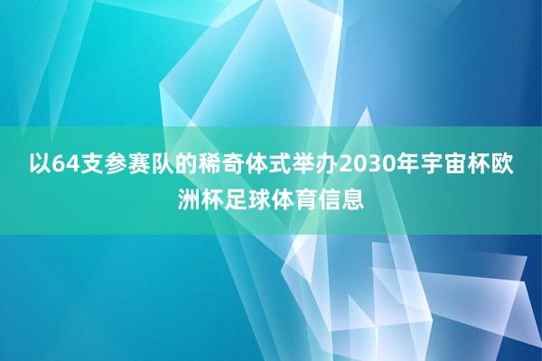 以64支参赛队的稀奇体式举办2030年宇宙杯欧洲杯足球体育信息