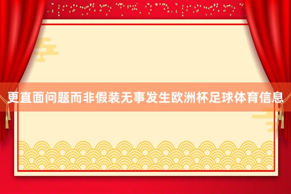 更直面问题而非假装无事发生欧洲杯足球体育信息