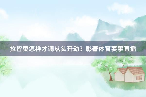 拉皆奥怎样才调从头开动？　　彰着体育赛事直播