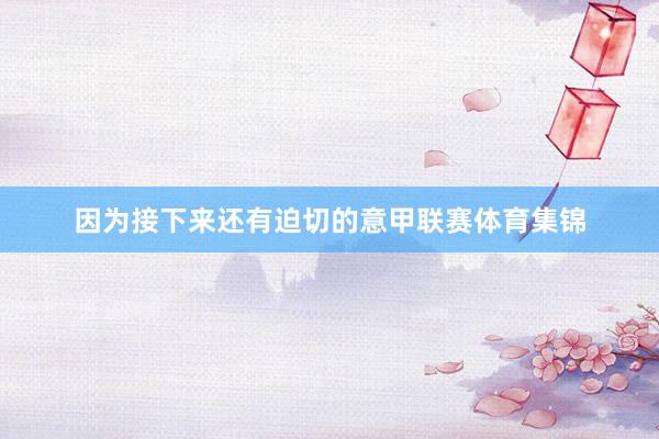 因为接下来还有迫切的意甲联赛体育集锦