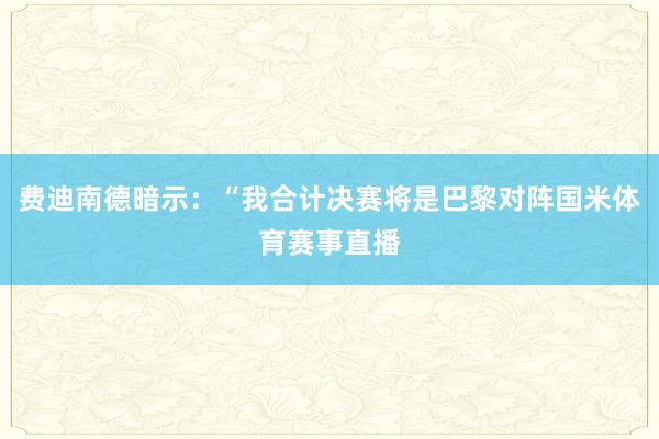 费迪南德暗示：“我合计决赛将是巴黎对阵国米体育赛事直播