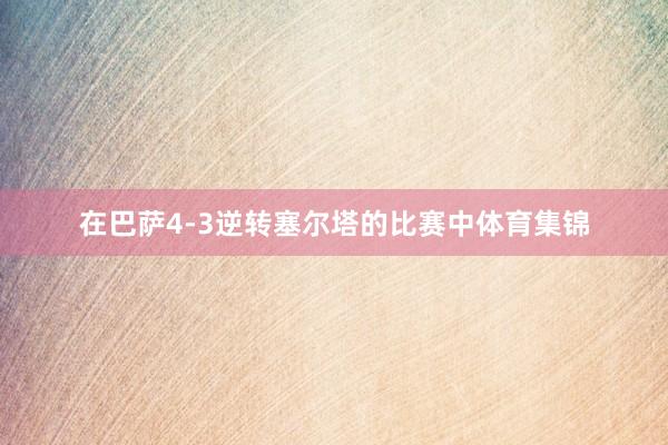 在巴萨4-3逆转塞尔塔的比赛中体育集锦