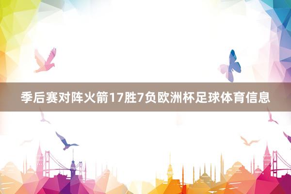 季后赛对阵火箭17胜7负欧洲杯足球体育信息