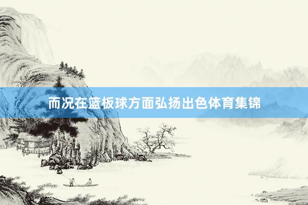 而况在篮板球方面弘扬出色体育集锦