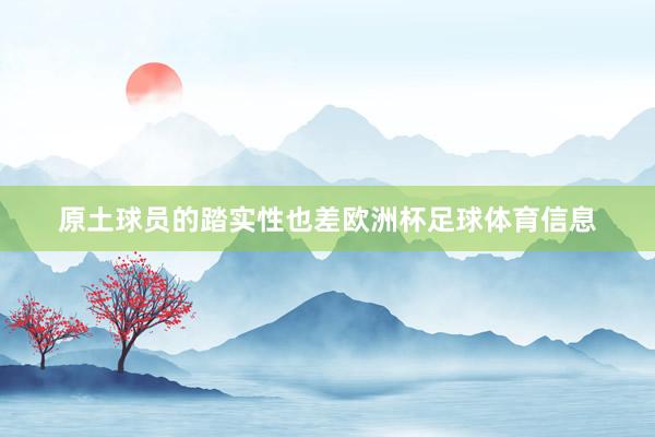 原土球员的踏实性也差欧洲杯足球体育信息