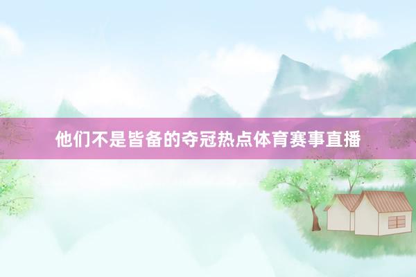 他们不是皆备的夺冠热点体育赛事直播