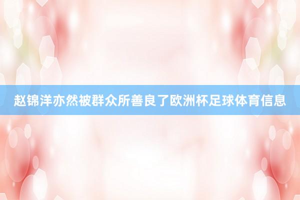 赵锦洋亦然被群众所善良了欧洲杯足球体育信息