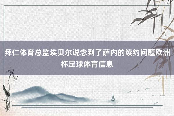 拜仁体育总监埃贝尔说念到了萨内的续约问题欧洲杯足球体育信息