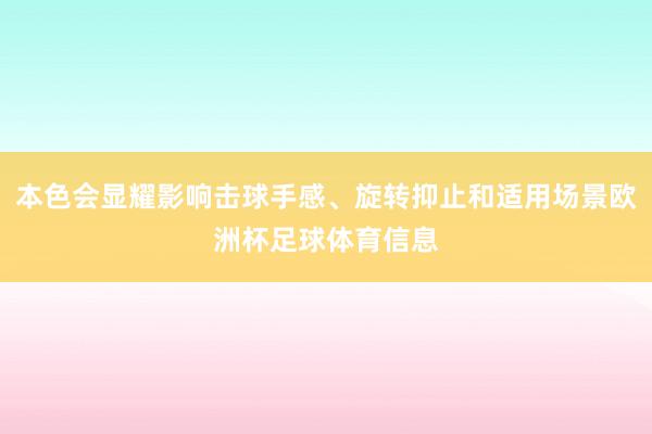 本色会显耀影响击球手感、旋转抑止和适用场景欧洲杯足球体育信息