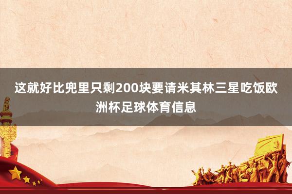 这就好比兜里只剩200块要请米其林三星吃饭欧洲杯足球体育信息