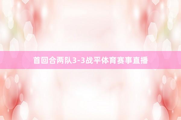 首回合两队3-3战平体育赛事直播