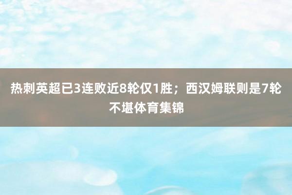 热刺英超已3连败近8轮仅1胜；西汉姆联则是7轮不堪体育集锦
