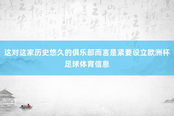 这对这家历史悠久的俱乐部而言是紧要设立欧洲杯足球体育信息