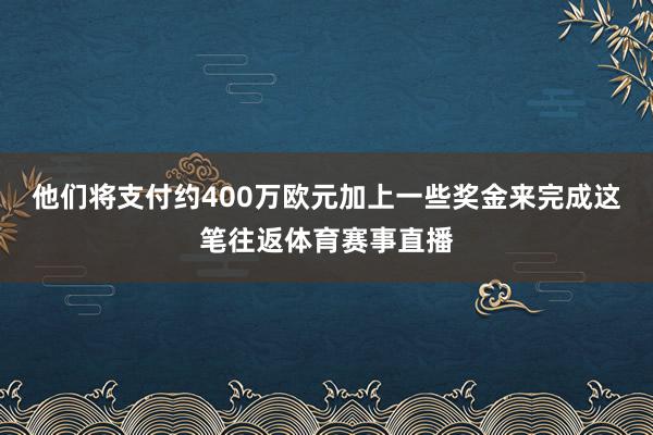 他们将支付约400万欧元加上一些奖金来完成这笔往返体育赛事直播