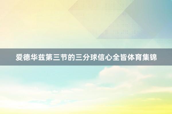 爱德华兹第三节的三分球信心全皆体育集锦