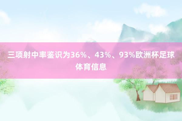 三项射中率鉴识为36%、43%、93%欧洲杯足球体育信息