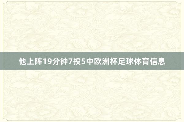 他上阵19分钟7投5中欧洲杯足球体育信息