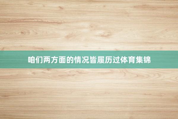 咱们两方面的情况皆履历过体育集锦
