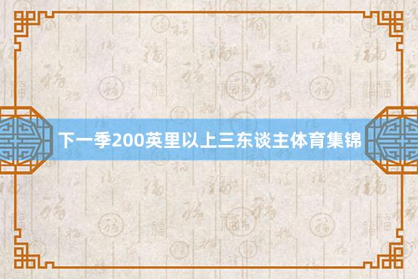 下一季200英里以上三东谈主体育集锦