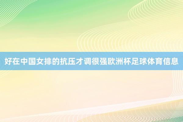 好在中国女排的抗压才调很强欧洲杯足球体育信息