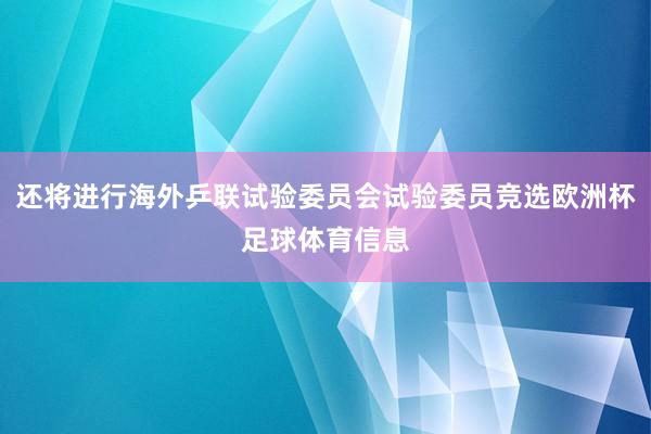 还将进行海外乒联试验委员会试验委员竞选欧洲杯足球体育信息