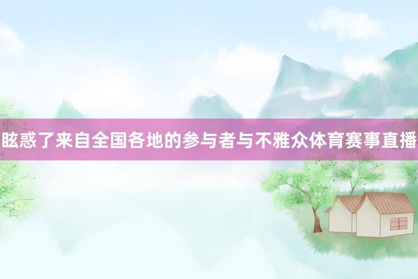 眩惑了来自全国各地的参与者与不雅众体育赛事直播