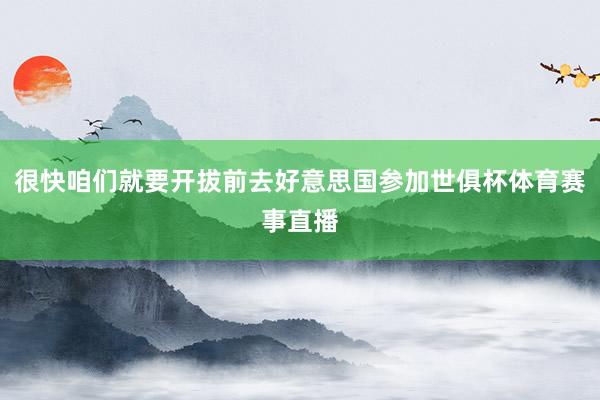 很快咱们就要开拔前去好意思国参加世俱杯体育赛事直播