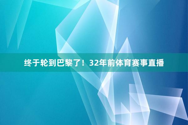 终于轮到巴黎了！32年前体育赛事直播