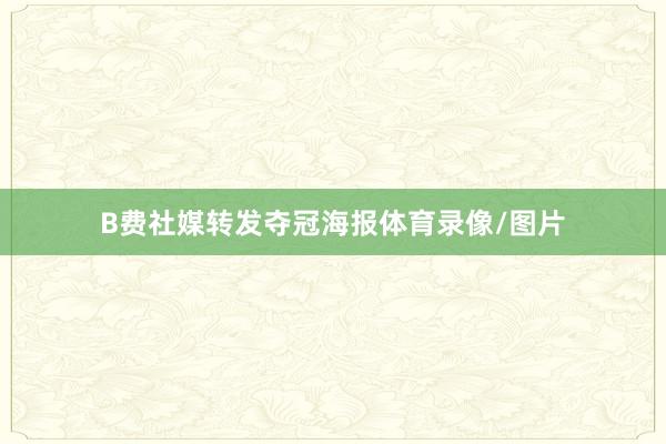 B费社媒转发夺冠海报体育录像/图片