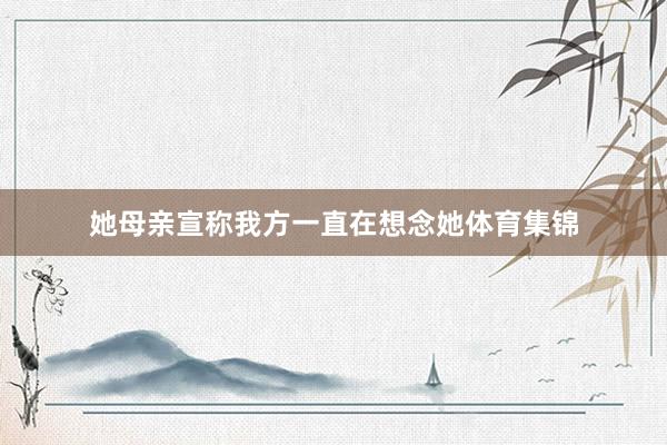 她母亲宣称我方一直在想念她体育集锦