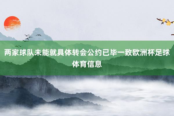 两家球队未能就具体转会公约已毕一致欧洲杯足球体育信息