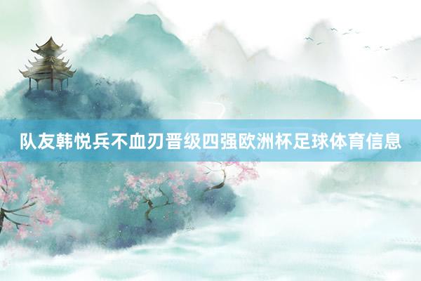 队友韩悦兵不血刃晋级四强欧洲杯足球体育信息