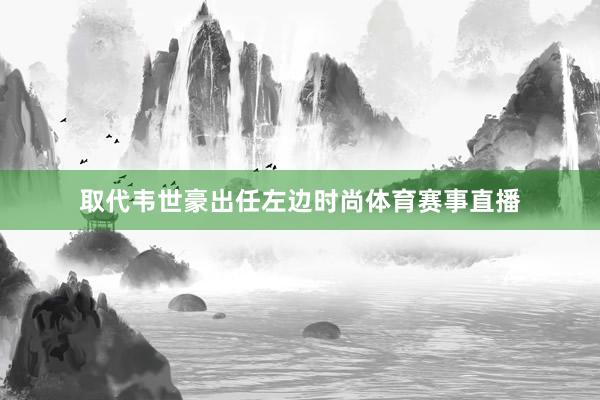 取代韦世豪出任左边时尚体育赛事直播