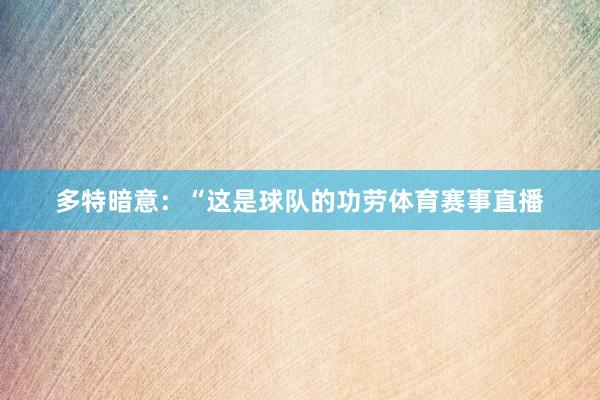 多特暗意：“这是球队的功劳体育赛事直播