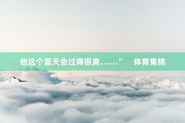 他这个夏天会过得很爽……”    体育集锦