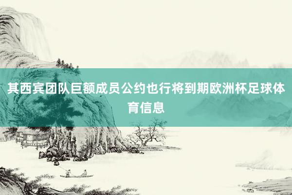 其西宾团队巨额成员公约也行将到期欧洲杯足球体育信息