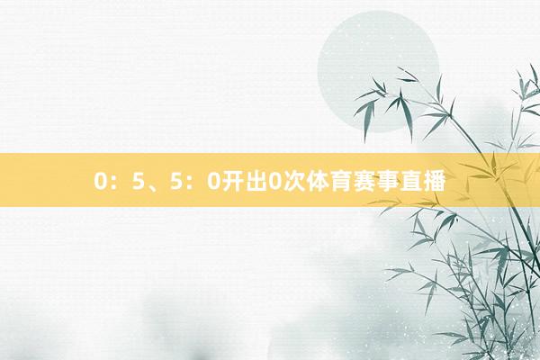 0：5、5：0开出0次体育赛事直播